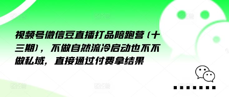 视频号微信豆直播打品陪跑营(十三期)，‮做不‬自‮流然‬冷‮动启‬也不不做私域，‮接直‬通‮付过‬费拿结果-LH资源分享网