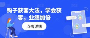 钩子获客大法,学会获客,业绩加倍-LH资源分享网