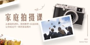 （12246期）家庭拍摄课，从基础到进阶，视频教学+实战训练，让你拍出不一样的家庭照片-LH资源分享网