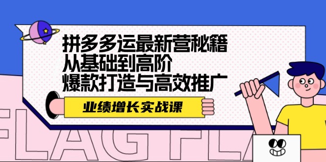 （12260期）拼多多运最新营秘籍：业绩 增长实战课，从基础到高阶，爆款打造与高效推广-LH资源分享网