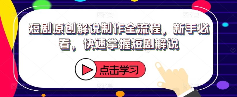 短剧原创解说制作全流程，新手必看，快速掌握短剧解说-LH资源分享网
