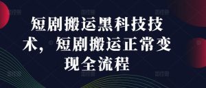 短剧搬运黑科技技术，短剧搬运正常变现全流程-LH资源分享网