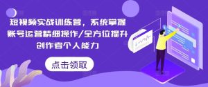 短视频实战训练营，系统掌握账号运营精细操作/全方位提升创作者个人能力-LH资源分享网
