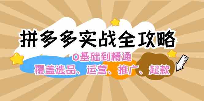 拼多多实战全攻略：0基础到精通，覆盖选品、运营、推广、起款-LH资源分享网