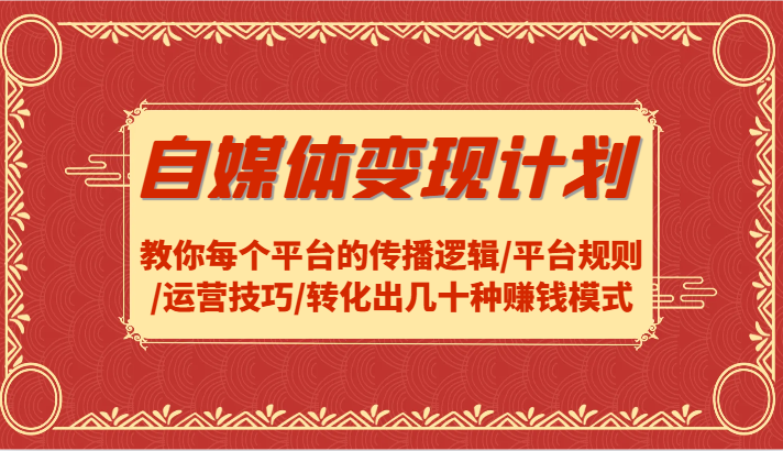自媒体变现计划-教你每个平台的传播逻辑/平台规则/运营技巧/转化出几十种赚钱模式-LH资源分享网