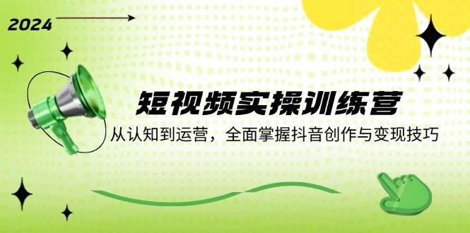短视频实操训练营：从认知到运营，全面掌握抖音创作与变现技巧-LH资源分享网