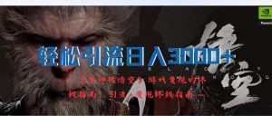 （12335期）轻松引流日入3000+：《黑神话悟空》游戏变现的终极指南！引流+变现终极…-LH资源分享网