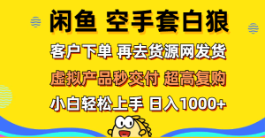 (12334期)闲鱼空手套白狼 客户下单 再去货源网发货 秒交付 高复购 轻松上手 日入…-LH资源分享网