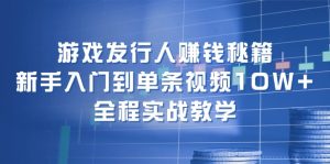 （12336期）游戏发行人赚钱秘籍：新手入门到单条视频10W+，全程实战教学-LH资源分享网