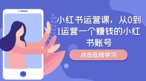 小红书运营课，从0到1运营一个赚钱的小红书账号-LH资源分享网
