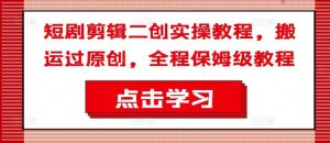 短剧剪辑二创实操教程，搬运过原创，全程保姆级教程-LH资源分享网