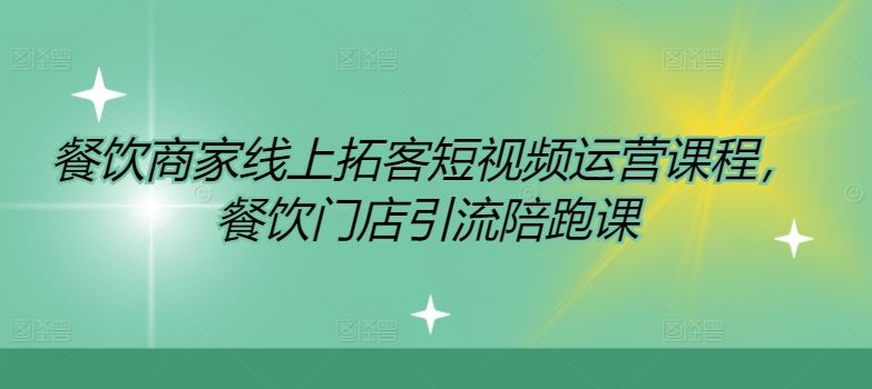 餐饮商家线上拓客短视频运营课程，餐饮门店引流陪跑课-LH资源分享网