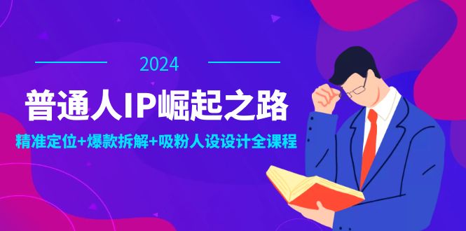 （12399期）普通人IP崛起之路：打造个人品牌，精准定位+爆款拆解+吸粉人设设计全课程-LH资源分享网