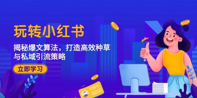 （12402期）玩转小红书：揭秘爆文算法，打造高效种草与私域引流策略-LH资源分享网