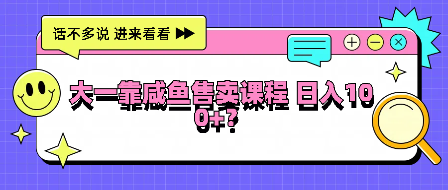 大一靠咸鱼售卖课程日入100+，没有任何门槛，有手就行-LH资源分享网
