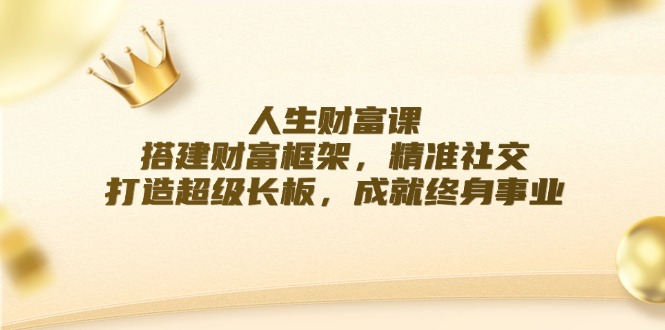 人生财富课：搭建财富框架，精准社交，打造超级长板，成就终身事业-LH资源分享网