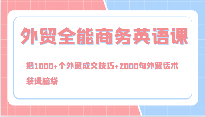 外贸全能商务英语课，把1000+个外贸成交技巧+2000句外贸话术，装进脑袋（144节）-LH资源分享网