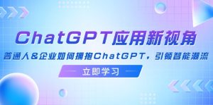 (12427期)ChatGPT应用新视角:普通人&企业如何拥抱ChatGPT,引领智能潮流-LH资源分享网