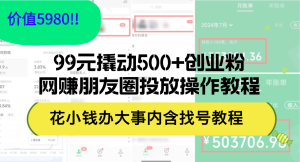 （12431期）99元撬动500+创业粉，网赚朋友圈投放操作教程价值5980！花小钱办大事内…-LH资源分享网