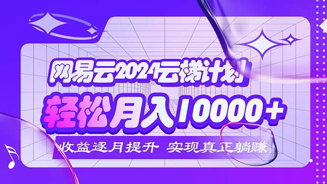 （12439期）2024网易云云梯计划  每月躺赚5000+-LH资源分享网