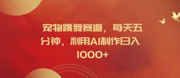 宠物跳舞赛道，每天五分钟，利用AI制作日入1k【揭秘】-LH资源分享网