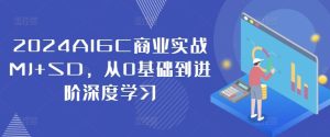 2024AIGC商业实战MJ+SD，从0基础到进阶深度学习-LH资源分享网