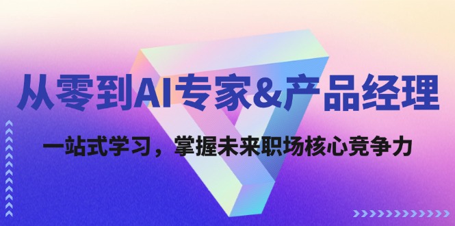 从零到AI专家&产品经理：一站式学习，掌握未来职场核心竞争力-LH资源分享网