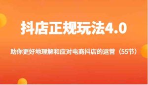 抖店正规玩法4.0-助你更好地理解和应对电商抖店的运营（更新）-LH资源分享网