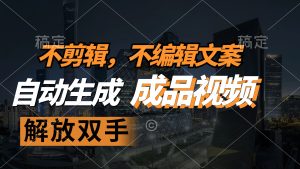 （12466期）不剪辑 不编辑文案，自款动生成原创视频 解放双手 条条爆-LH资源分享网