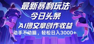 (12469期)今日头条最新暴利玩法,动手不动脑轻松日入3000+-LH资源分享网