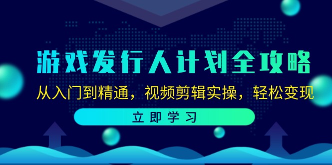 （12478期）游戏发行人计划全攻略：从入门到精通，视频剪辑实操，轻松变现-LH资源分享网