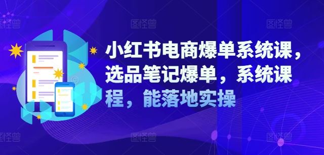 小红书电商爆单系统课，选品笔记爆单，系统课程，能落地实操-LH资源分享网