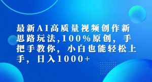 最新AI高质量视频创作新思路玩法，100%原创，手把手教你，小白也能轻松上手【揭秘】-LH资源分享网