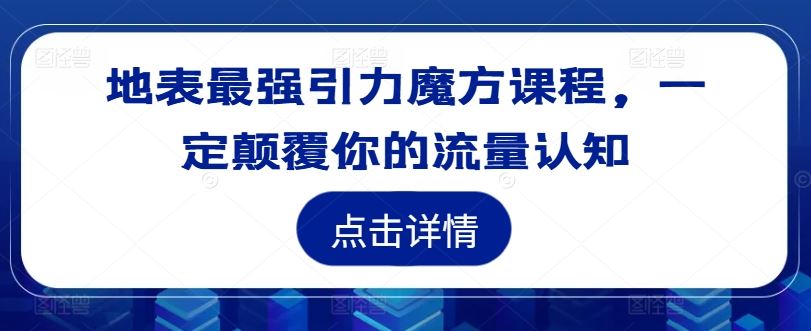 地表最强引力魔方课程，一定颠覆你的流量认知-LH资源分享网