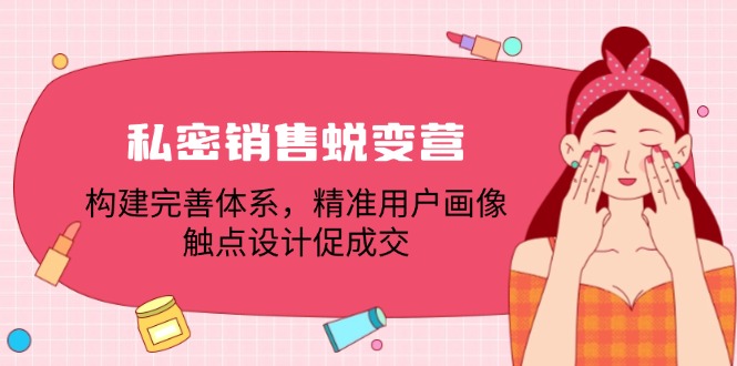 私密销售蜕变营：构建完善体系，精准用户画像，触点设计促成交-LH资源分享网