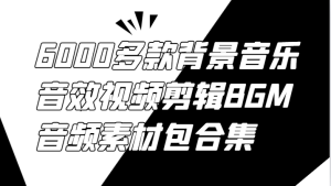 6000多款背景音乐音效视频剪辑BGM音频素材包合集-LH资源分享网