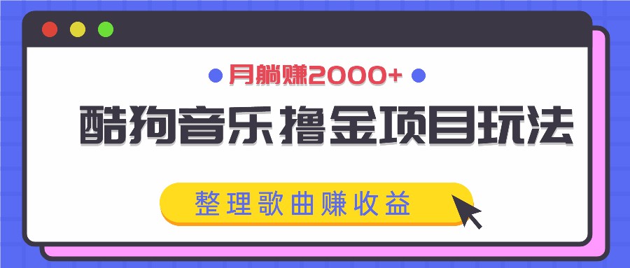 酷狗音乐撸金项目玩法，整理歌曲赚收益，月躺赚2000+-LH资源分享网