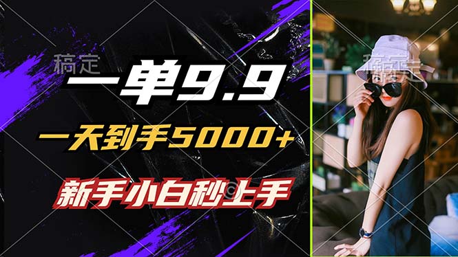 一单9.9，一天到手5000+，不挑人，小白当天上手，制作作品只需1分钟-LH资源分享网