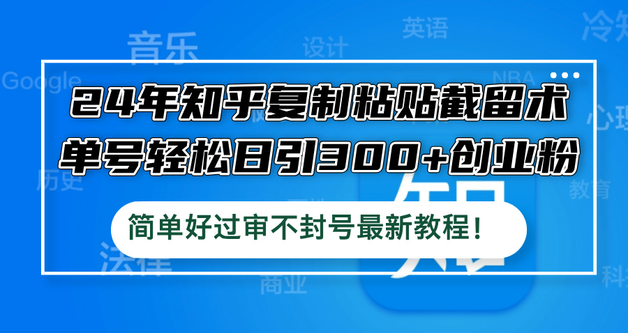 24年知乎复制粘贴截留术，单号轻松日引300+创业粉，简单好过审不封号最…-LH资源分享网