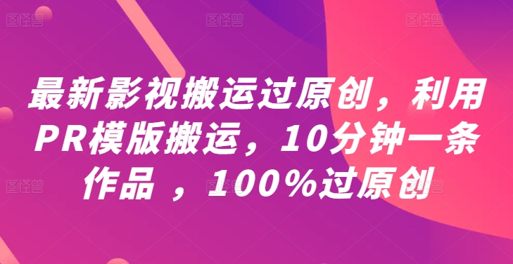 最新影视搬运过原创，利用PR模版搬运，10分钟一条作品 ，100%过原创【教程+PR模板】-LH资源分享网