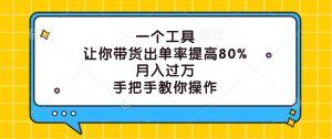 一个工具，让你带货出单率提高80%，月入过万，手把手教你操作-LH资源分享网