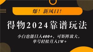 爆！新风口！小白也能日入400+，得物2024靠谱玩法，可矩阵放大，单号轻松月入1W+-LH资源分享网
