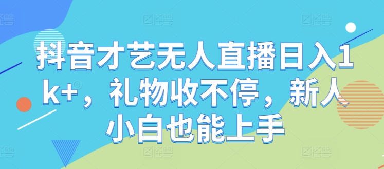 抖音才艺无人直播日入1k+，礼物收不停，新人小白也能上手【揭秘】-LH资源分享网
