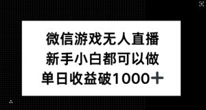微信游戏无人直播，新手小白都可以做，单日收益破1k【揭秘】-LH资源分享网