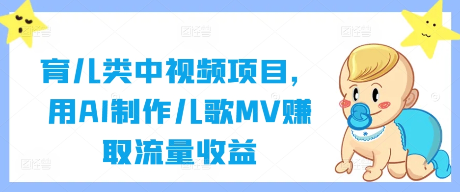 育儿类中视频项目，用AI制作儿歌MV赚取流量收益-LH资源分享网