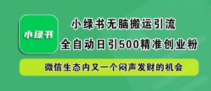 小绿书无脑搬运引流，全自动日引500精准创业粉，微信生态内又一个闷声发财的机会【揭秘】-LH资源分享网
