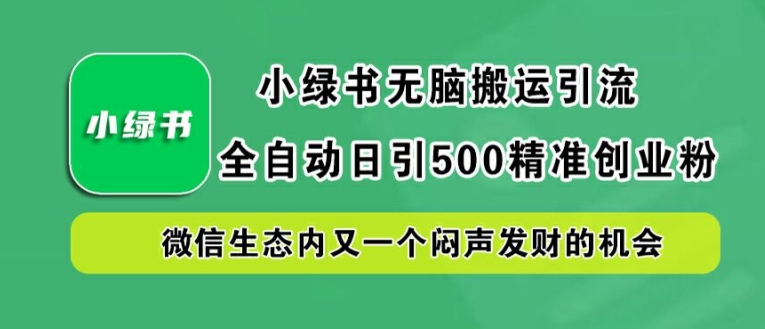 小绿书无脑搬运引流，全自动日引500精准创业粉，微信生态内又一个闷声发财的机会【揭秘】-LH资源分享网