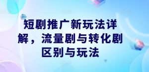 短剧推广新玩法详解，流量剧与转化剧区别与玩法-LH资源分享网