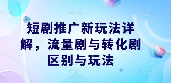 短剧推广新玩法详解，流量剧与转化剧区别与玩法-LH资源分享网