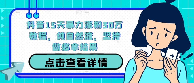 抖音15天暴力涨粉30万教程，纯自然流，坚持做必拿结果-LH资源分享网